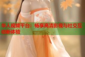 华人视频平台：畅享高清影视与社交互动新体验