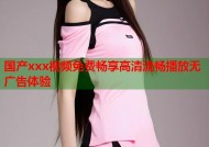 国产xxx视频免费畅享高清流畅播放无广告体验