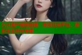 久久国产视频直播：高清互动平台，娱乐生活尽在掌握