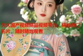 久久国产视频精品视频平台，精选热门影片，随时随地观看