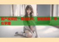 国产视频区：精选影片，智能推荐，尽在掌握