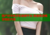 国产好吊色手机视频平台 极速高清畅享精彩内容