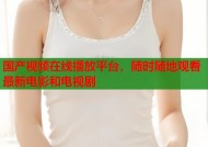 国产视频在线播放平台，随时随地观看最新电影和电视剧