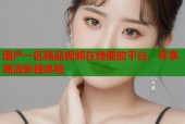 国产一区精品视频在线播放平台，尽享高清影视体验
