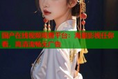 国产在线视频观看平台：海量影视任你看，高清流畅无广告