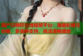 国产日韩欧在线视频平台：海量影视任你看，多语种支持，高清流畅播放