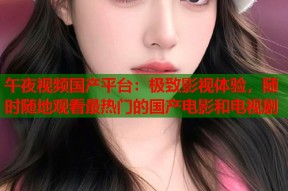 午夜视频国产平台：极致影视体验，随时随地观看最热门的国产电影和电视剧