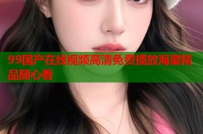 99国产在线视频高清免费播放海量精品随心看
