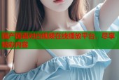 国产国语对白视频在线播放平台，尽享精彩内容