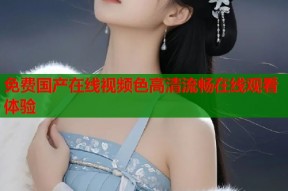 免费国产在线视频色高清流畅在线观看体验