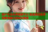 国产在线免费视频平台 极速高清免费观看海量内容轻松畅享