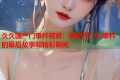 久久国产门事件视频：探索热门门事件的幕后故事和精彩瞬间