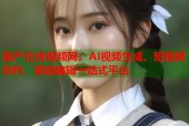 国产在线视频网：AI视频生成、短视频创作、智能编辑一站式平台