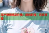 国产视频精品在线：精选影视，尽在掌握