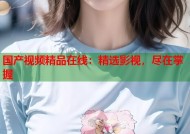 国产视频精品在线：精选影视，尽在掌握