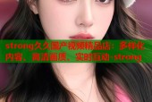 strong久久国产视频精品店：多样化内容、高清画质、实时互动-strong