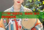 1717国产视频平台：精选热门影片，随时随地观看
