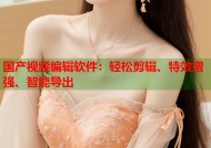国产视频编辑软件：轻松剪辑、特效增强、智能导出