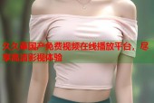 久久草国产免费视频在线播放平台，尽享高清影视体验