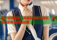 国产视频网站：海量影视在线播放，高清电影电视剧随时看