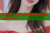 国产在线二区高清在线播放极速体验全功能影视平台