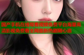 国产手机在线观看视频免费平台海量高清影视免费看全网最新热剧随心追
