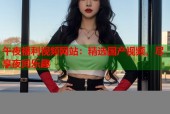午夜福利视频网站：精选国产视频，尽享夜间乐趣