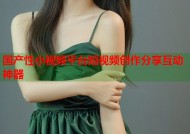 国产性小视频平台短视频创作分享互动神器
