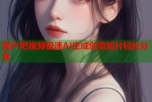 国产吧视频极速AI生成创意短片轻松分享