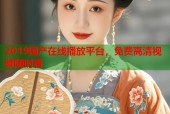 2019国产在线播放平台，免费高清视频随时看