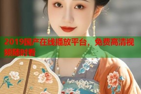 2019国产在线播放平台，免费高清视频随时看