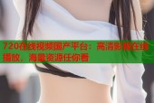 720在线视频国产平台：高清影视在线播放，海量资源任你看