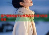国产视频精选平台畅享高清内容与互动体验