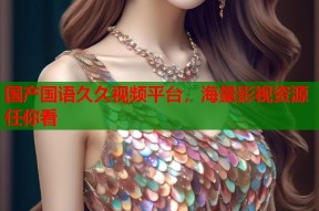国产国语久久视频平台，海量影视资源任你看