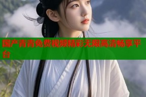 国产青青免费视频精彩无限高清畅享平台