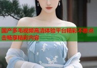 国产多毛视频高清体验平台精彩不断点击畅享精彩内容