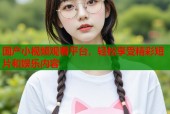 国产小视频观看平台，轻松享受精彩短片和娱乐内容