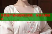 免费国产福利视频在线看，尽享无限精彩