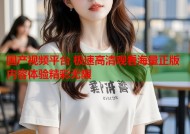 国产视频平台 极速高清观看海量正版内容体验精彩无限