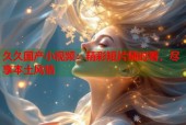 久久国产小视频：精彩短片随时看，尽享本土风情