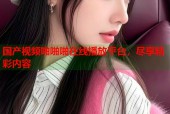 国产视频啪啪啪在线播放平台，尽享精彩内容