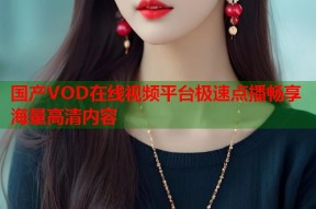 国产VOD在线视频平台极速点播畅享海量高清内容