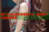 国产分类视频在线播放平台，精选热门内容随时观看