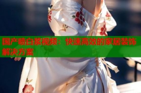 国产喷白浆视频：快速高效的家居装饰解决方案