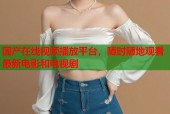 国产在线视频播放平台，随时随地观看最新电影和电视剧