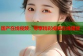 国产在线视频：尽享精彩视频在线播放