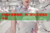 99国产香蕉视频：热门影片在线播放平台