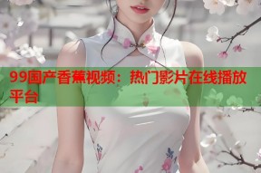 99国产香蕉视频：热门影片在线播放平台