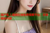 国产乱人视频在线免费观看平台，尽享精彩内容