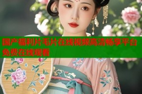 国产福利片毛片在线视频高清畅享平台免费在线观看